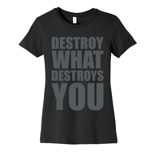 Destroy What Destroys You Womens T-Shirt