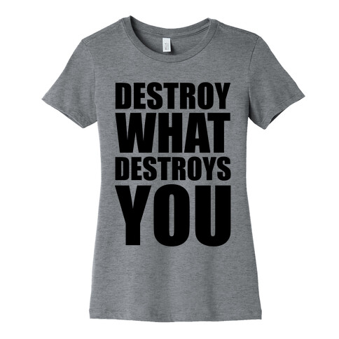 Destroy What Destroys You Womens T-Shirt