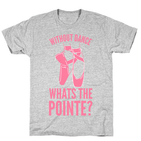 Without Dance Whats the Pointe T-Shirt