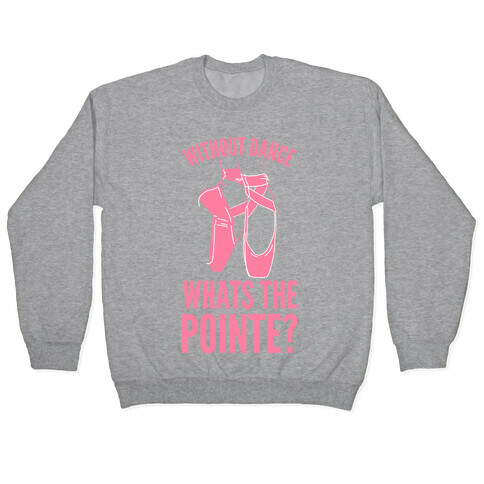 Without Dance Whats the Pointe Pullover