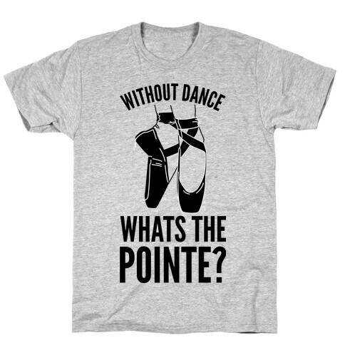 Without Dance Whats the Pointe T-Shirt