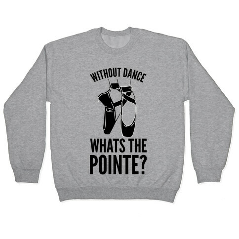 Without Dance Whats the Pointe Pullover