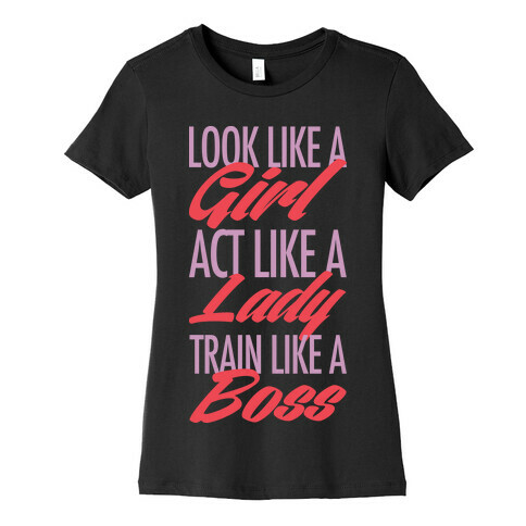 Look Like A Girl, Act Like A Lady, Train Like A Boss Womens T-Shirt