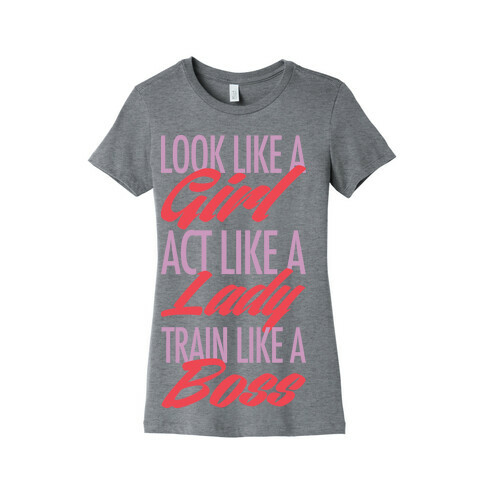 Look Like A Girl, Act Like A Lady, Train Like A Boss Womens T-Shirt