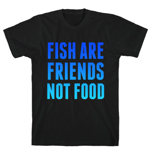 Fish Are Friends (Not Food) T-Shirt