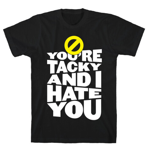 You're Tacky And I Hate You T-Shirt