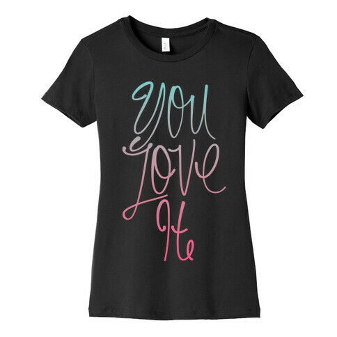 You Love It Womens T-Shirt