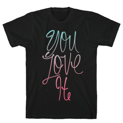 You Love It T-Shirt