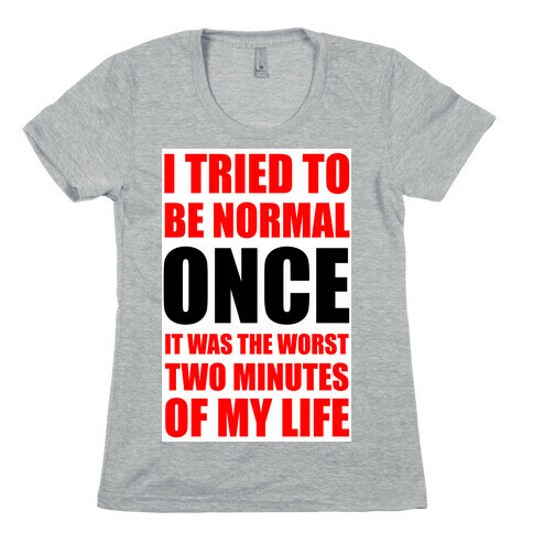 I tried to be normal...Once.  Womens T-Shirt