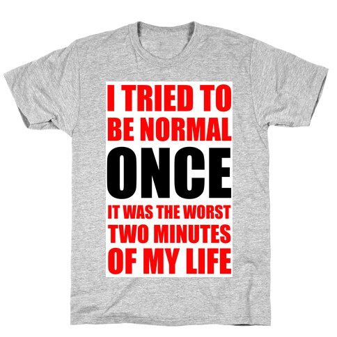 I tried to be normal...Once.  T-Shirt