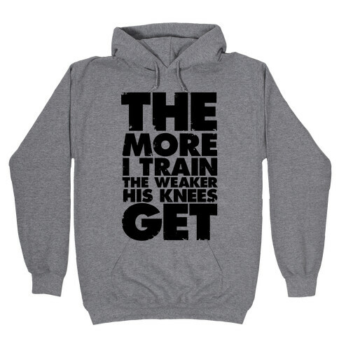 The More I Train, The Weaker His Knees Get Hooded Sweatshirt