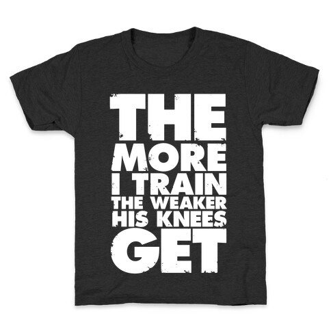 The More I Train, The Weaker His Knees Get Kids T-Shirt