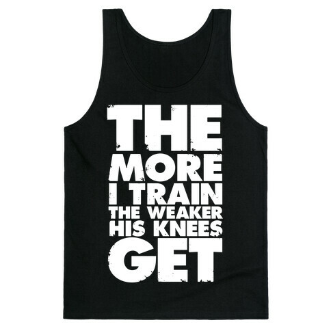 The More I Train, The Weaker His Knees Get Tank Top