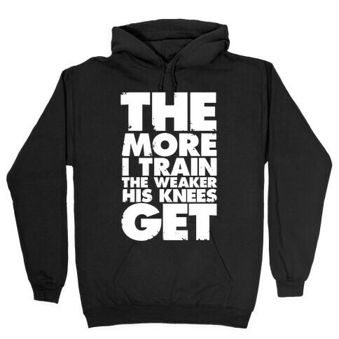 The More I Train, The Weaker His Knees Get Hooded Sweatshirt