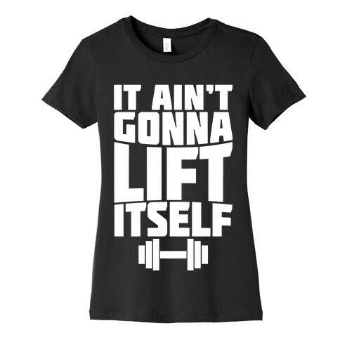 It Ain't Gonna Lift Itself  Womens T-Shirt