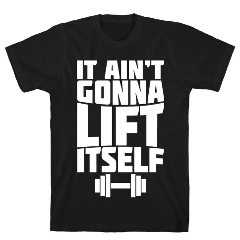 It Ain't Gonna Lift Itself  T-Shirt