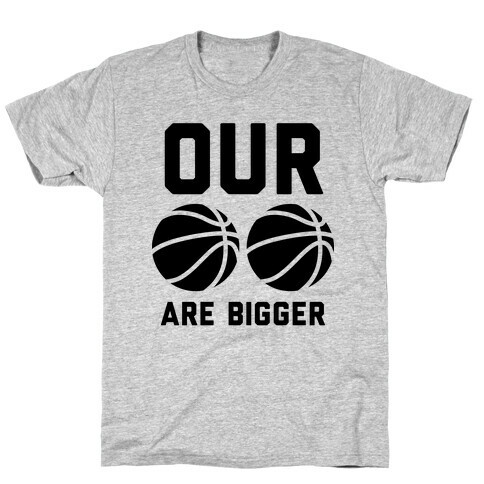 Our Basketballs Are Bigger T-Shirt