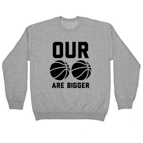 Our Basketballs Are Bigger Pullover