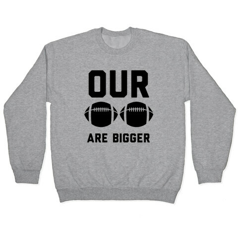 Our Footballs Are Bigger Pullover