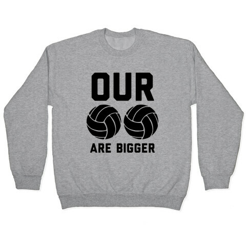 Our Volleyballs Are Bigger Pullover