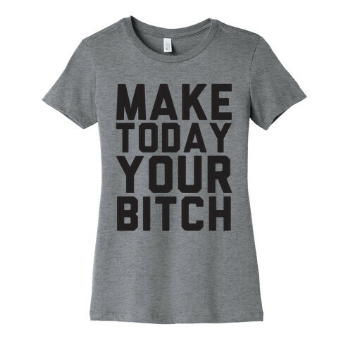 Make Today Your Bitch Womens T-Shirt