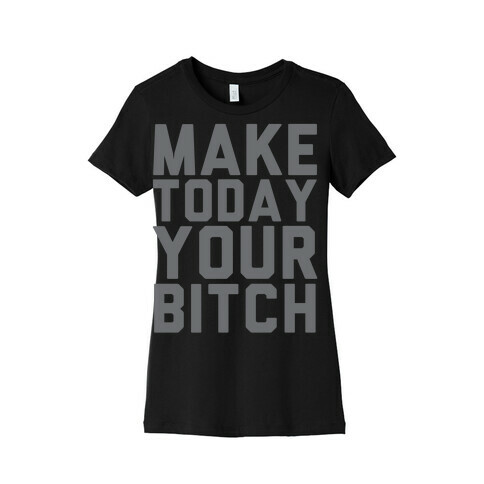 Make Today Your Bitch Womens T-Shirt