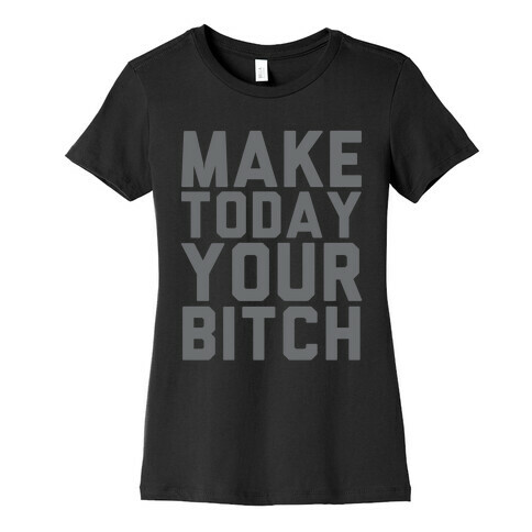 Make Today Your Bitch Womens T-Shirt