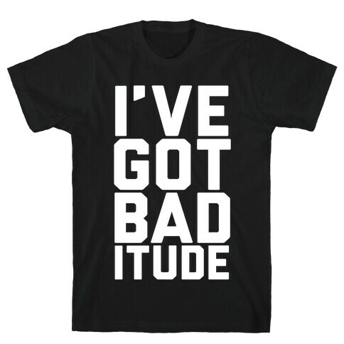 I've Got Bad-itude T-Shirt