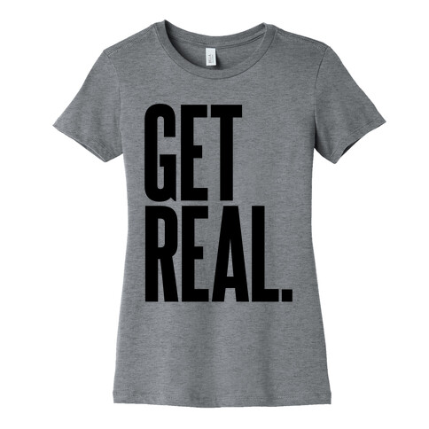 Get Real Womens T-Shirt