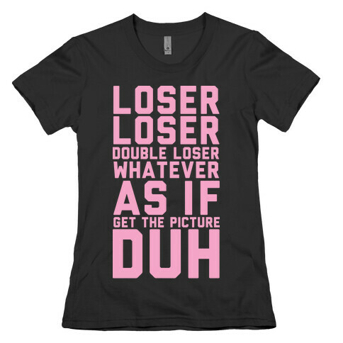 Loser Loser Double Loser Whatever As If Get the Picture Duh Womens T-Shirt