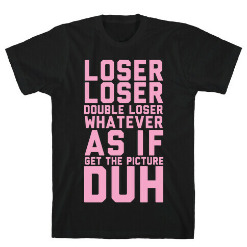 Loser Loser Double Loser Whatever As If Get the Picture Duh T-Shirt