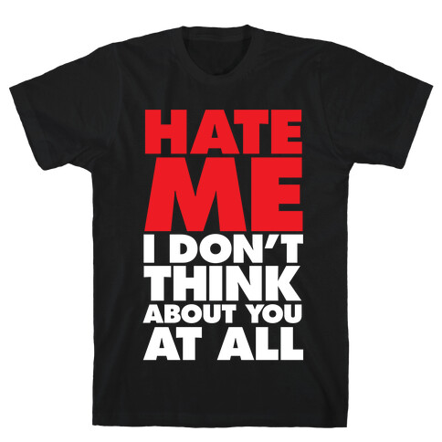 Hate Me, I Don't Think About You At All T-Shirt