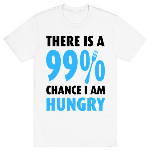 There is a 99% Chance I am Hungry T-Shirt