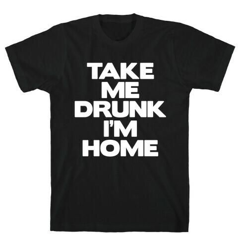 Take Me Drunk I'm Home T-Shirt