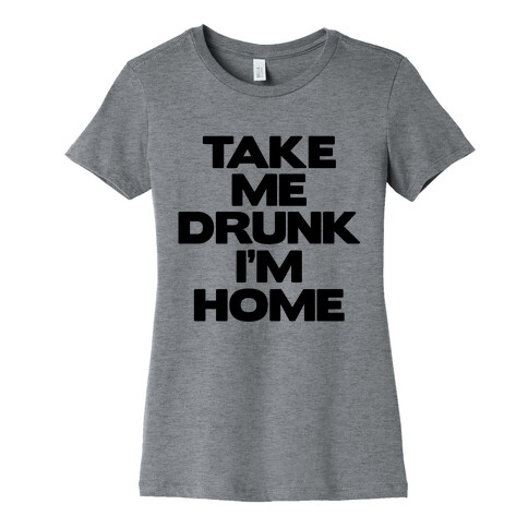 Take Me Drunk I'm Home Womens T-Shirt