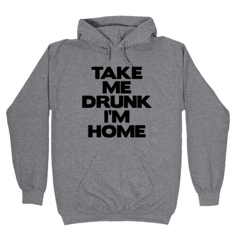 Take Me Drunk I'm Home Hooded Sweatshirt