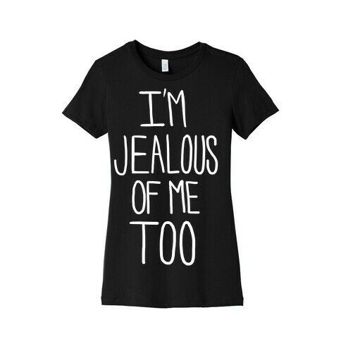 I'm Jealous of me Too Womens T-Shirt
