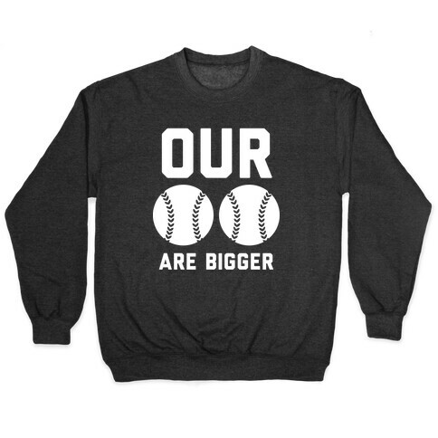 Our Baseballs Are Bigger Pullover