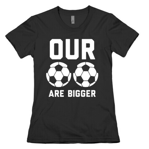 Our Soccer Balls Are Bigger Womens T-Shirt