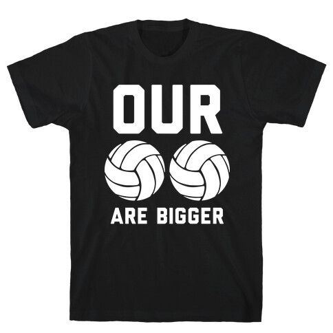 Our Volleyballs Are Bigger T-Shirt