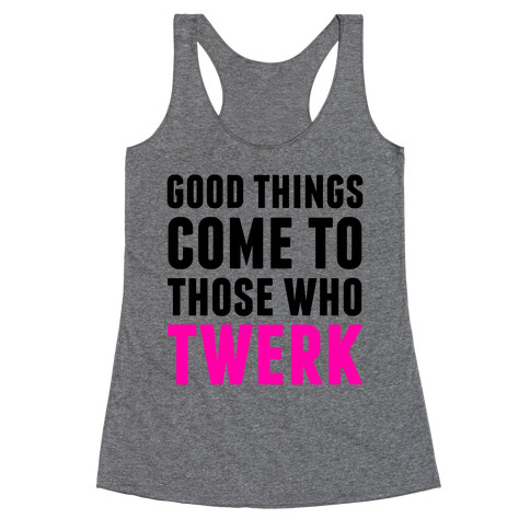 Good Things Come To Those Who Twerk Racerback Tank Top