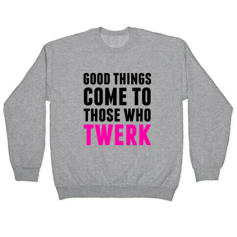 Good Things Come To Those Who Twerk Pullover