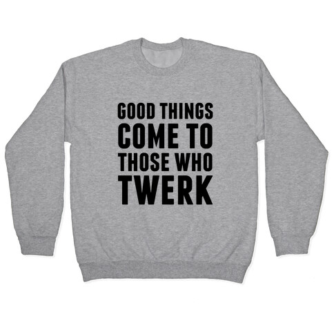 Good Things Come To Those Who Twerk Pullover