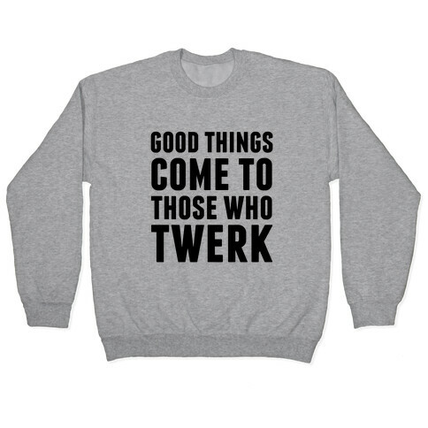 Good Things Come To Those Who Twerk Pullover