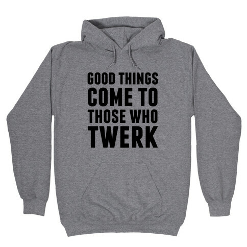 Good Things Come To Those Who Twerk Hooded Sweatshirt