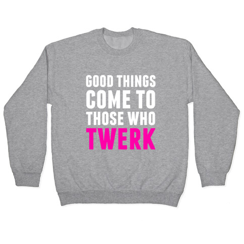 Good Things Come To Those Who Twerk Pullover