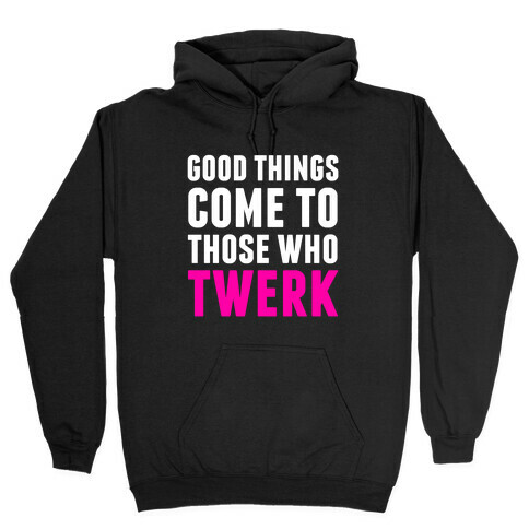 Good Things Come To Those Who Twerk Hooded Sweatshirt