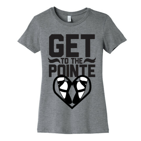 Get to the Pointe Womens T-Shirt