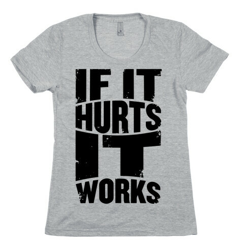 If It Hurts, It Works Womens T-Shirt