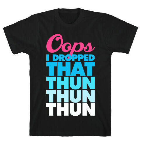 Oops I Dropped That Thun Thun Thun T-Shirt